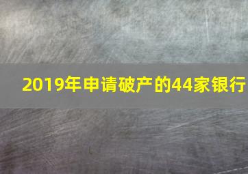 2019年申请破产的44家银行