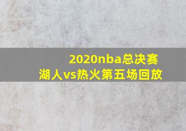 2020nba总决赛湖人vs热火第五场回放