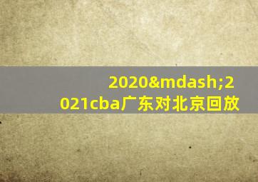 2020—2021cba广东对北京回放