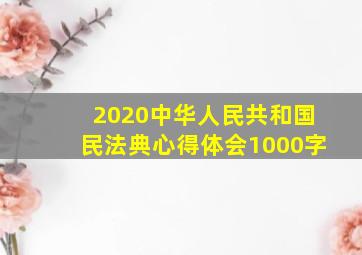 2020中华人民共和国民法典心得体会1000字