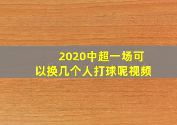 2020中超一场可以换几个人打球呢视频