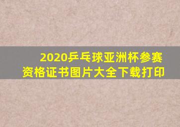 2020乒乓球亚洲杯参赛资格证书图片大全下载打印