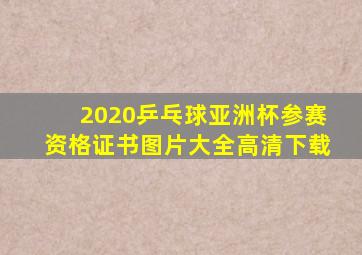 2020乒乓球亚洲杯参赛资格证书图片大全高清下载