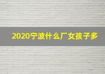 2020宁波什么厂女孩子多