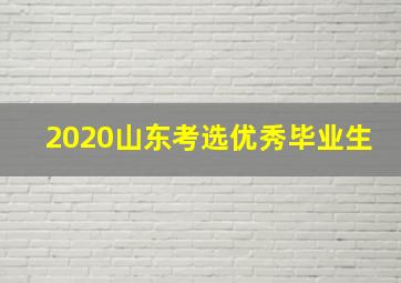 2020山东考选优秀毕业生