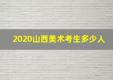 2020山西美术考生多少人