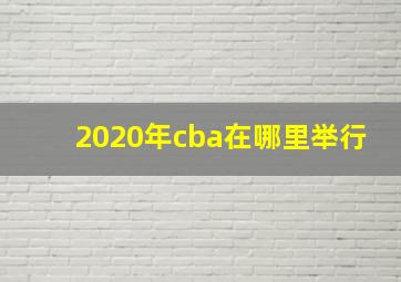 2020年cba在哪里举行