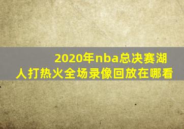 2020年nba总决赛湖人打热火全场录像回放在哪看