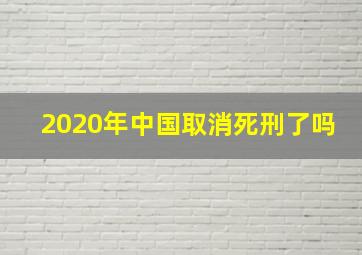 2020年中国取消死刑了吗