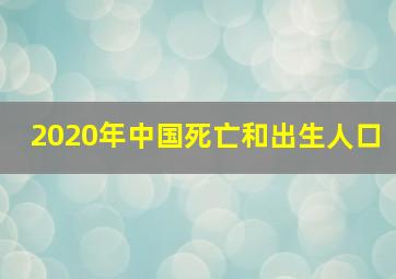 2020年中国死亡和出生人口