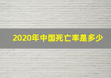 2020年中国死亡率是多少