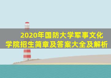 2020年国防大学军事文化学院招生简章及答案大全及解析