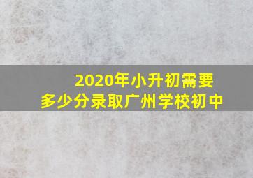 2020年小升初需要多少分录取广州学校初中