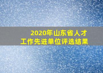 2020年山东省人才工作先进单位评选结果