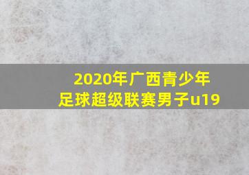 2020年广西青少年足球超级联赛男子u19