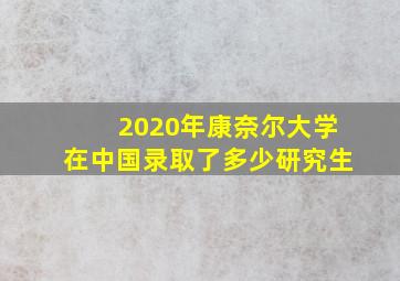 2020年康奈尔大学在中国录取了多少研究生