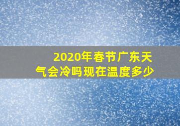 2020年春节广东天气会冷吗现在温度多少