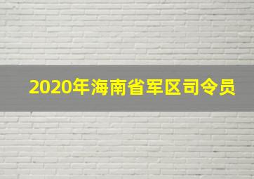 2020年海南省军区司令员