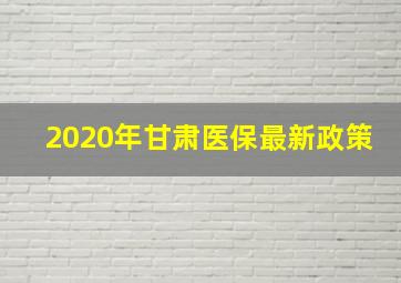 2020年甘肃医保最新政策