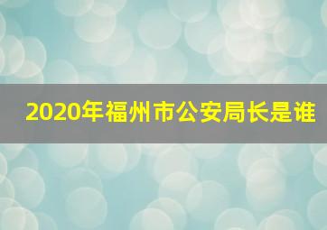 2020年福州市公安局长是谁