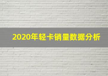 2020年轻卡销量数据分析