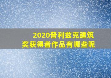 2020普利兹克建筑奖获得者作品有哪些呢