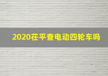 2020茌平查电动四轮车吗