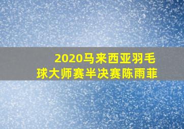 2020马来西亚羽毛球大师赛半决赛陈雨菲