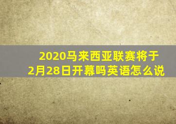 2020马来西亚联赛将于2月28日开幕吗英语怎么说