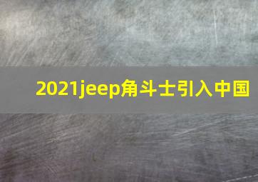 2021jeep角斗士引入中国