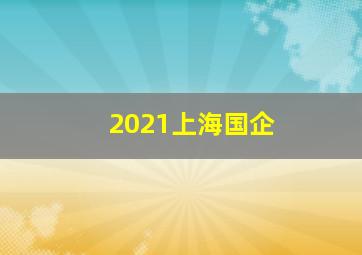 2021上海国企