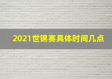 2021世锦赛具体时间几点