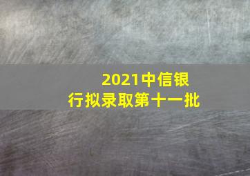 2021中信银行拟录取第十一批