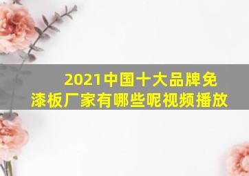 2021中国十大品牌免漆板厂家有哪些呢视频播放