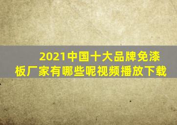 2021中国十大品牌免漆板厂家有哪些呢视频播放下载