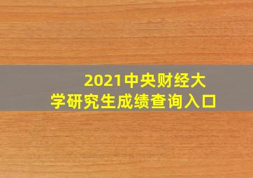 2021中央财经大学研究生成绩查询入口