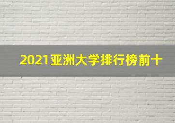 2021亚洲大学排行榜前十