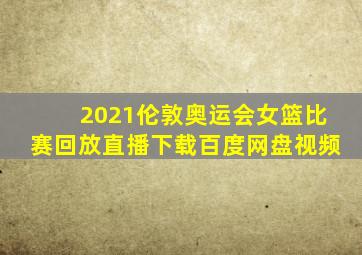 2021伦敦奥运会女篮比赛回放直播下载百度网盘视频