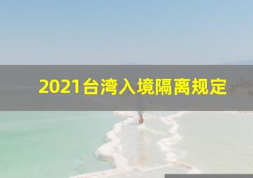 2021台湾入境隔离规定