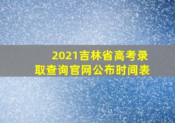 2021吉林省高考录取查询官网公布时间表