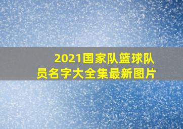 2021国家队篮球队员名字大全集最新图片