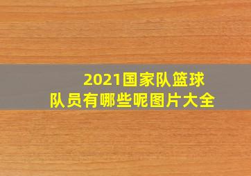 2021国家队篮球队员有哪些呢图片大全