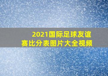 2021国际足球友谊赛比分表图片大全视频