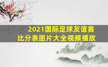 2021国际足球友谊赛比分表图片大全视频播放