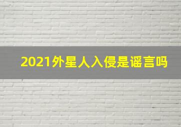 2021外星人入侵是谣言吗