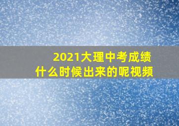 2021大理中考成绩什么时候出来的呢视频