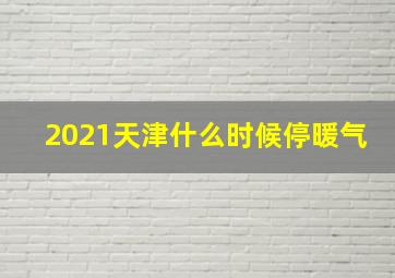 2021天津什么时候停暖气