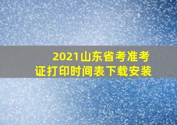 2021山东省考准考证打印时间表下载安装