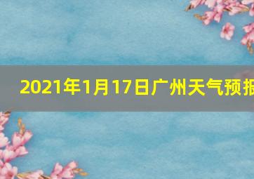 2021年1月17日广州天气预报