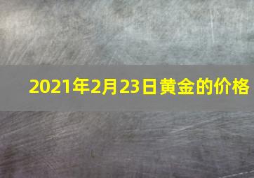 2021年2月23日黄金的价格